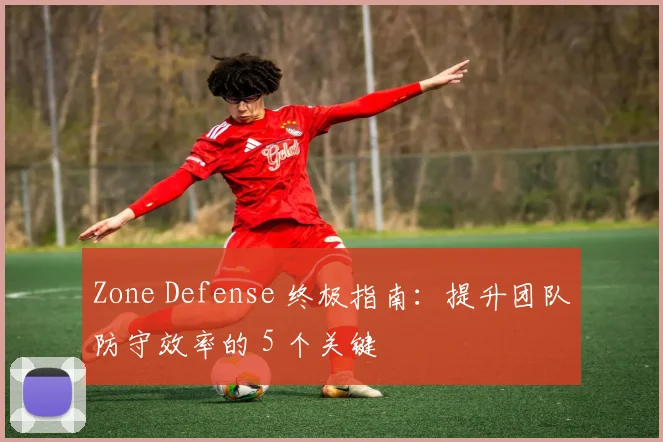 Zone Defense 终极指南：提升团队防守效率的 5 个关键
