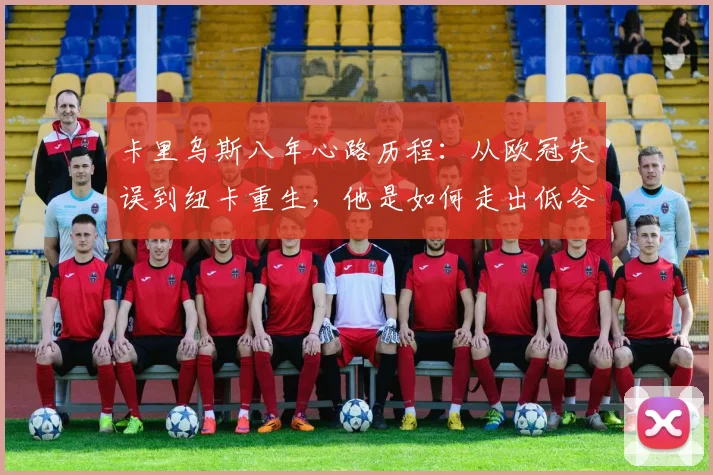卡里乌斯八年心路历程：从欧冠失误到纽卡重生，他是如何走出低谷的？