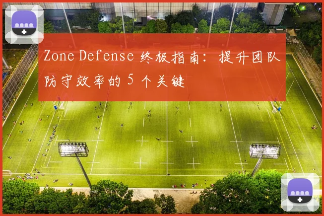 Zone Defense 终极指南：提升团队防守效率的 5 个关键