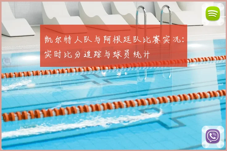 凯尔特人队与阿根廷队比赛实况：实时比分追踪与球员统计