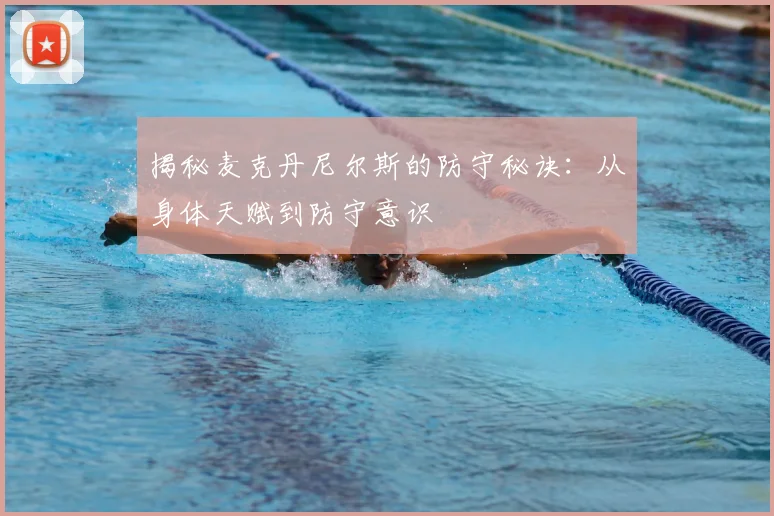 揭秘麦克丹尼尔斯的防守秘诀:从身体天赋到防守意识