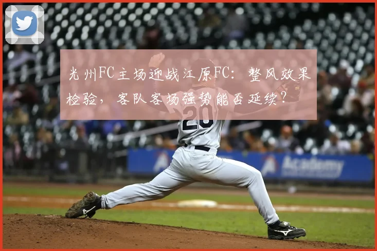 光州FC主场迎战江原FC：整风效果检验，客队客场强势能否延续？