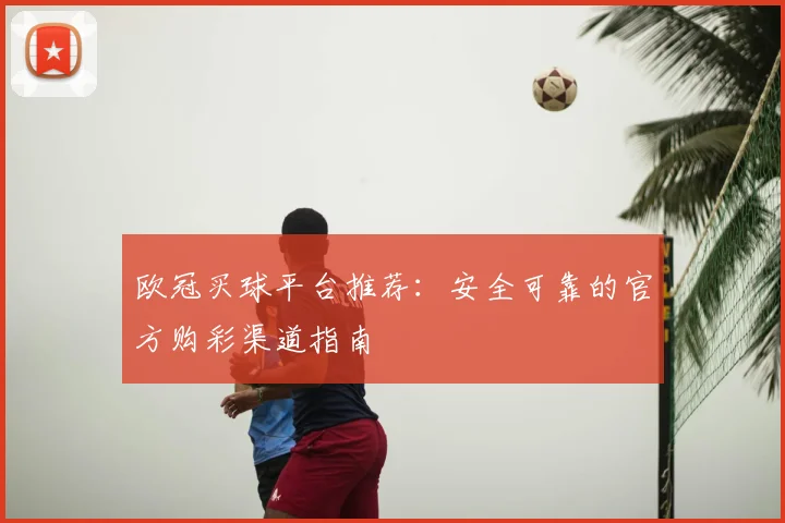 欧冠买球平台推荐：安全可靠的官方购彩渠道指南