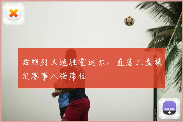 兹维列夫速胜霍达尔,直落三盘锁定赛事八强席位