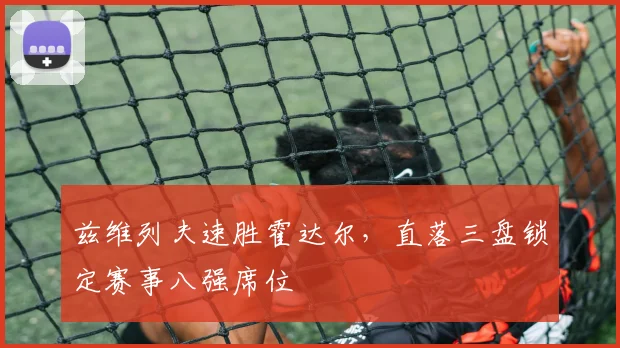 兹维列夫速胜霍达尔,直落三盘锁定赛事八强席位