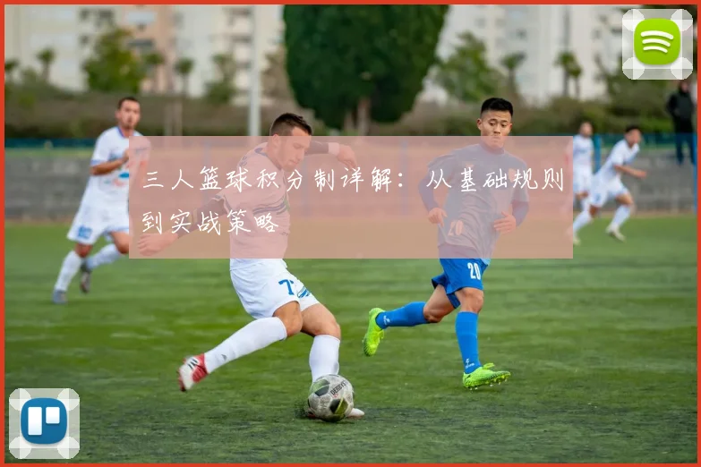 三人篮球积分制详解：从基础规则到实战策略