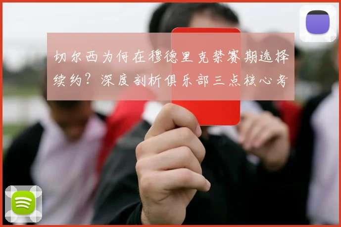 切尔西为何在穆德里克禁赛期选择续约？深度剖析俱乐部三点核心考量