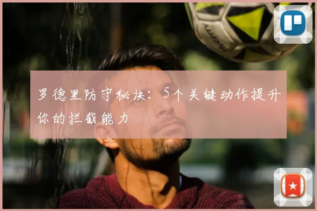 罗德里防守秘诀：5个关键动作提升你的拦截能力