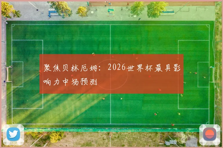 聚焦贝林厄姆：2026世界杯最具影响力中场预测