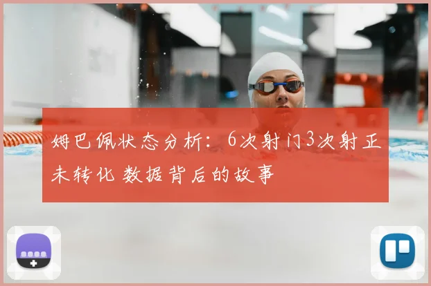 姆巴佩状态分析：6次射门3次射正未转化 数据背后的故事